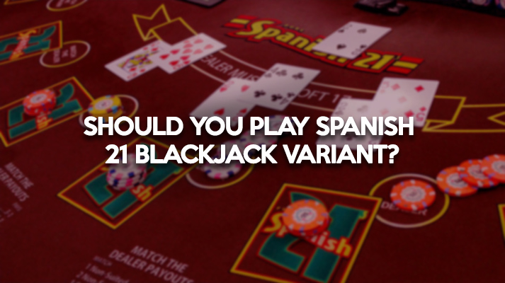 Should You Play the Spanish 21 Blackjack Variant?